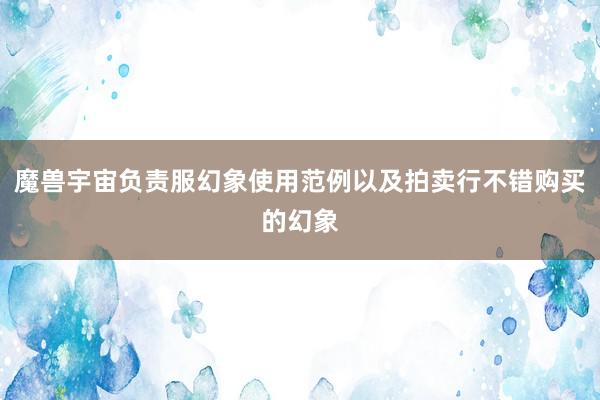 魔兽宇宙负责服幻象使用范例以及拍卖行不错购买的幻象