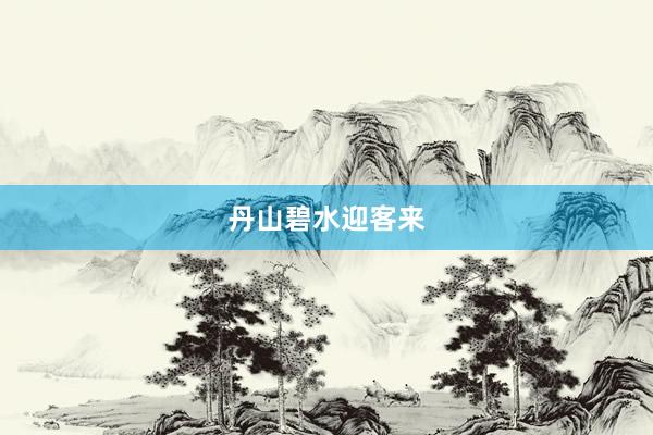 丹山碧水迎客来