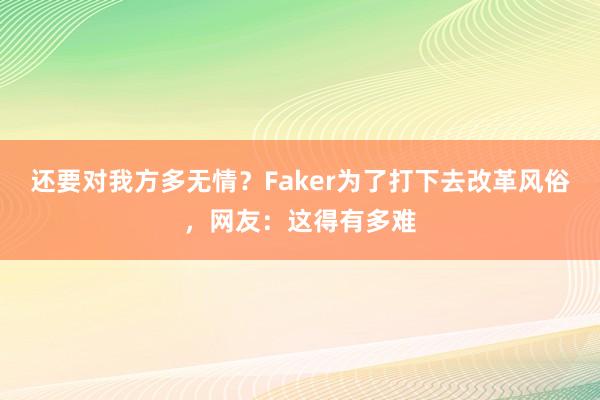 还要对我方多无情？Faker为了打下去改革风俗，网友：这得有多难
