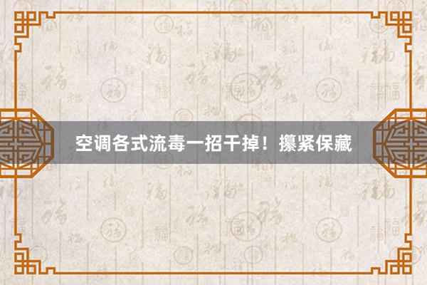 空调各式流毒一招干掉!攥紧保藏