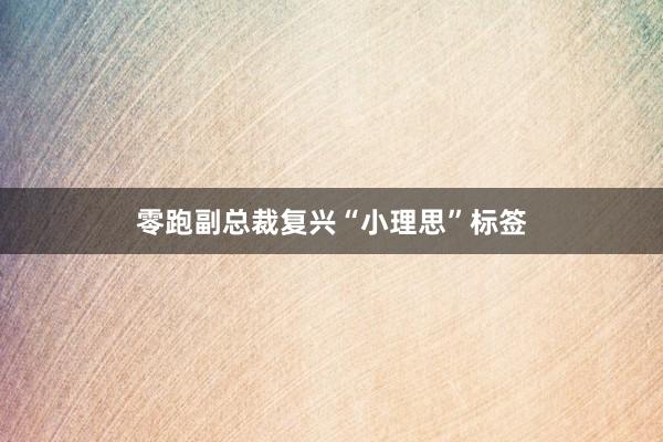 零跑副总裁复兴“小理思”标签