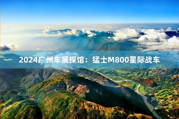 2024广州车展探馆：猛士M800星际战车