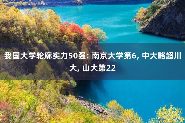 我国大学轮廓实力50强: 南京大学第6, 中大略超川大, 山大第22