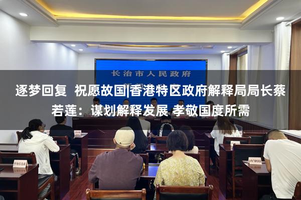逐梦回复  祝愿故国|香港特区政府解释局局长蔡若莲：谋划解释发展 孝敬国度所需