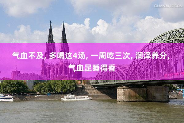 气血不及, 多喝这4汤, 一周吃三次, 润泽养分, 气血足睡得香