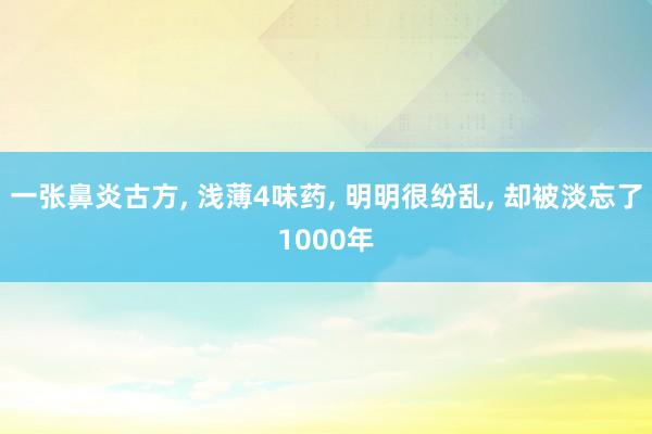 一张鼻炎古方, 浅薄4味药, 明明很纷乱, 却被淡忘了1000年