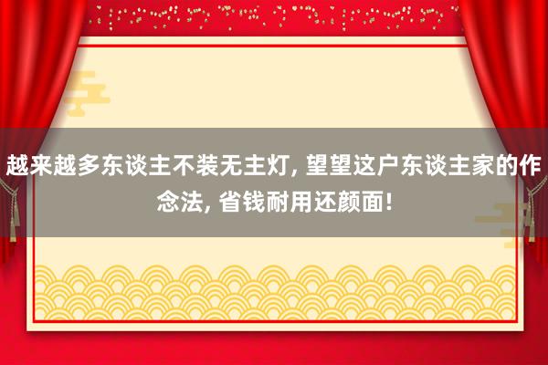 越来越多东谈主不装无主灯, 望望这户东谈主家的作念法, 省钱耐用还颜面!