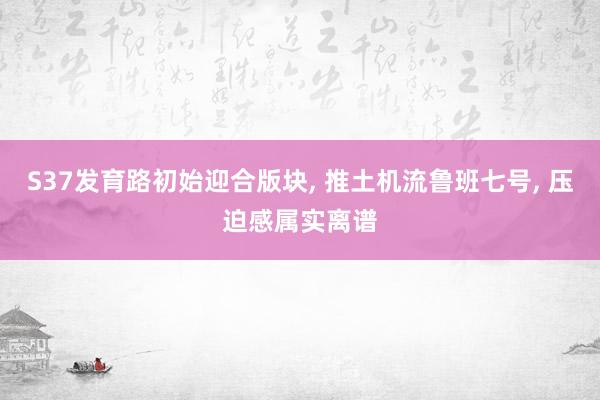 S37发育路初始迎合版块, 推土机流鲁班七号, 压迫感属实离谱