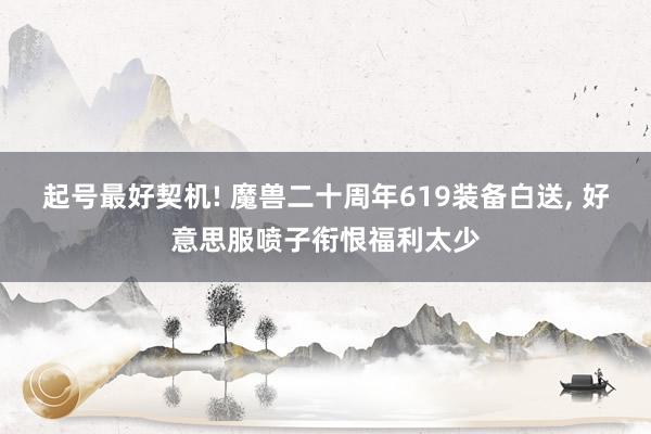 起号最好契机! 魔兽二十周年619装备白送, 好意思服喷子衔恨福利太少