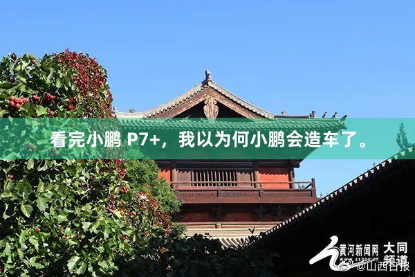 看完小鹏 P7+，我以为何小鹏会造车了。