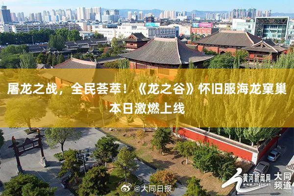 屠龙之战，全民荟萃！《龙之谷》怀旧服海龙窠巢本日激燃上线