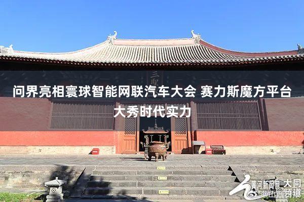 问界亮相寰球智能网联汽车大会 赛力斯魔方平台大秀时代实力