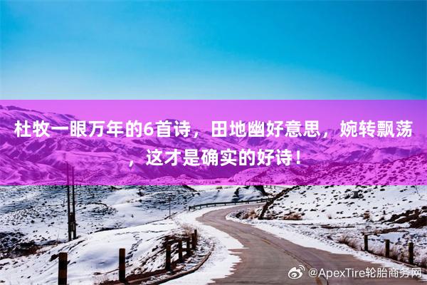 杜牧一眼万年的6首诗，田地幽好意思，婉转飘荡，这才是确实的好诗！
